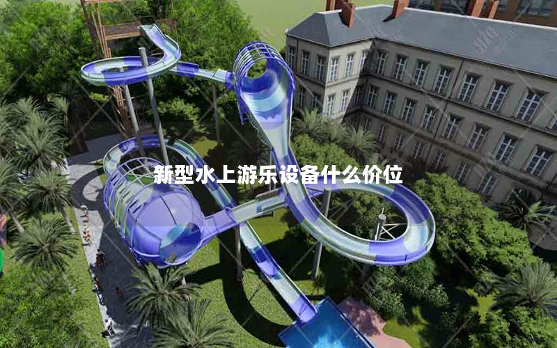 新型水上游樂(lè)設(shè)備什么價(jià)位 新型水上游樂(lè)設(shè)備什么價(jià)位