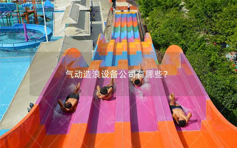 氣動造浪設(shè)備公司有哪些? 氣動造浪設(shè)備公司有哪些?