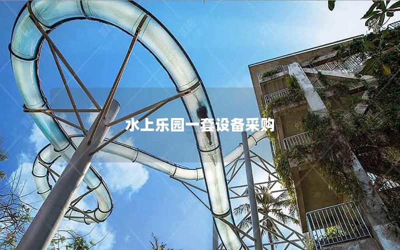 水上樂(lè)園一套設(shè)備采購(gòu) 水上樂(lè)園一套設(shè)備采購(gòu)