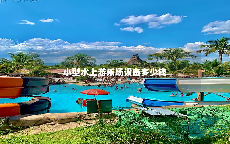 小型水上游樂場設備多少錢 小型水上游樂場設備多少錢