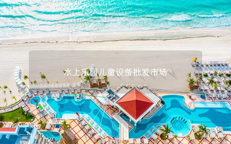 水上樂園兒童設(shè)備批發(fā)市場 水上樂園兒童設(shè)備批發(fā)市場