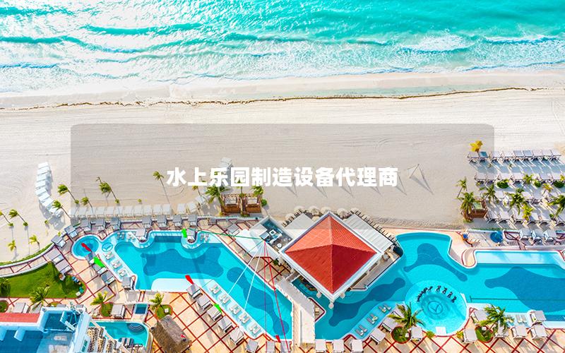 水上樂園制造設(shè)備代理商 水上樂園制造設(shè)備代理商