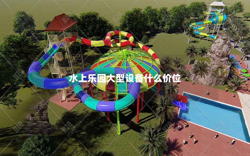 水上樂園大型設(shè)備什么價(jià)位 水上樂園大型設(shè)備什么價(jià)位