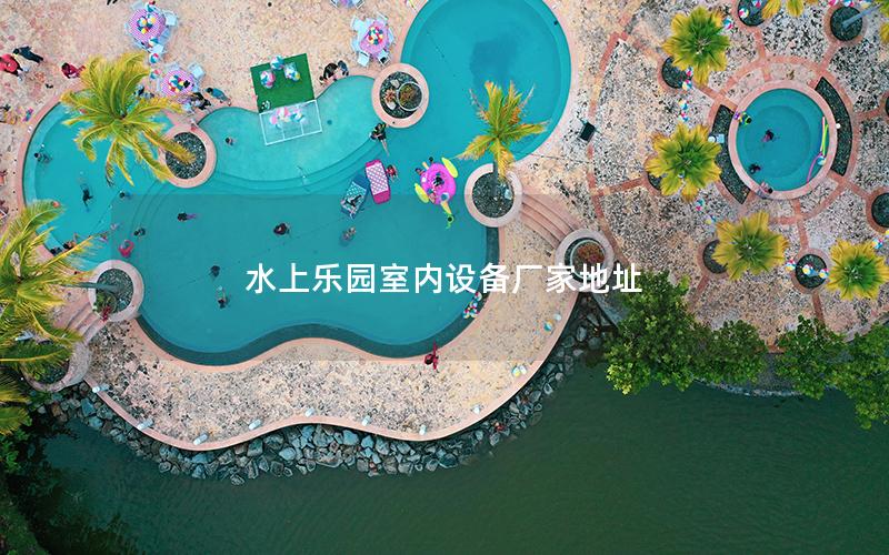 水上樂園室內(nèi)設備廠家地址 水上樂園室內(nèi)設備廠家地址