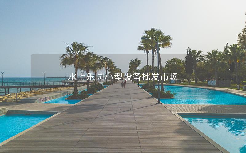 水上樂園小型設備批發市場 水上樂園小型設備批發市場
