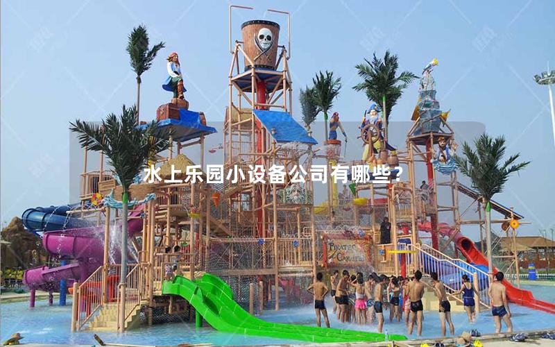 水上樂園小設(shè)備公司有哪些? 水上樂園小設(shè)備公司有哪些?